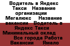 Водитель в Яндекс.Такси › Название организации ­ “Мегалюкс“ › Название вакансии ­ Водитель в Яндекс.Такси › Минимальный оклад ­ 60 000 - Все города Работа » Вакансии   . Ямало-Ненецкий АО,Лабытнанги г.